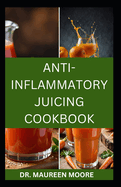 Anti-Inflammatory Juicing Cookbook: Nutritious Fruits Blended Recipes to Combat Inflammation And Boost Immune System