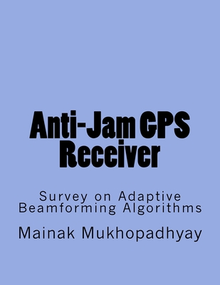 Anti-Jam GPS Receiver: Survey on Adaptive Beamforming Algorithms - Mukhopadhyay, Mainak