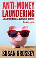 Anti-Money Laundering: A Guide for the Non-Executive Director (Guernsey Edition): Everything any Director or Partner of a Guernsey Firm Covered by the Criminal Justice (Proceeds of Crime) Regulations Needs to Know about Anti-Money Laundering and...