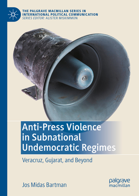 Anti-Press Violence in Subnational Undemocratic Regimes: Veracruz, Gujarat, and Beyond - Bartman, Jos Midas