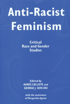 Anti-Racist Feminism: Critical Race and Gender Studies - Calliste, Agnes M (Editor), and Dei, George J Sefa (Editor)