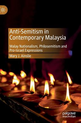 Anti-Semitism in Contemporary Malaysia: Malay Nationalism, Philosemitism and Pro-Israel Expressions - Ainslie, Mary J.