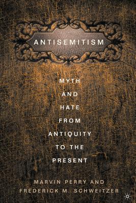 Anti-Semitism: Myth and Hate from Antiquity to the Present - Schweitzer, F, and Perry, M