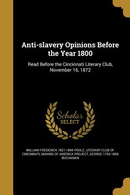 Anti-slavery Opinions Before the Year 1800 - Poole, William Frederick 1821-1894, and Literary Club of Cincinnati (Creator), and Making of America Project (Creator)