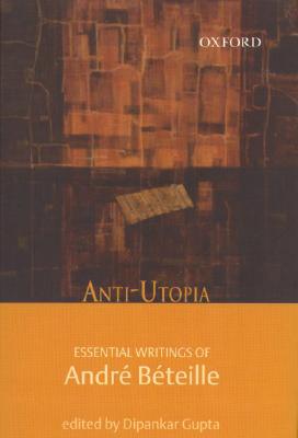 Anti-Utopia: Essential Writings of Andr Bteille - Beteille, Andre, and Gupta, Dipankar (Editor)