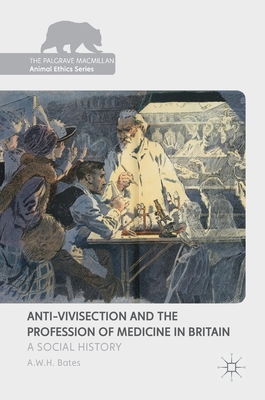 Anti-Vivisection and the Profession of Medicine in Britain: A Social History - Bates, A W H