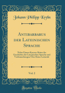 Antibarbarus Der Lateinischen Sprache, Vol. 2: Nebst Einem Kurzen Abriss Der Geschichte Der Lateinischen Sprache Und Vorbemerkungen Uber Reine Latinitat (Classic Reprint)