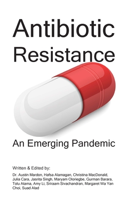 Antibiotic Resistance: An Emerging Pandemic - Mardon, Austin, Dr., and Alamagan, Hafsa, and MacDonald, Christina