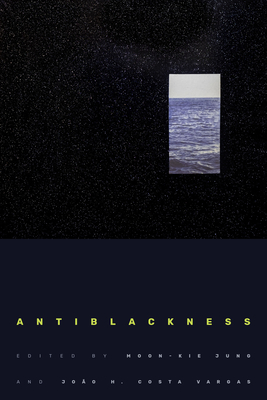 Antiblackness - Jung, Moon-Kie (Editor), and Vargas, Joo H. Costa (Editor)