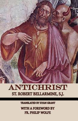 Antichrist - Grant, Ryan (Translated by), and Wolfe Fssp, Philip (Foreword by), and Bellarmine S J, Robert