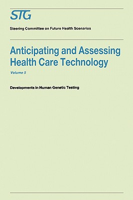 Anticipating and Assessing Health Care Technology, Volume 5: Developments in Human Genetic Testing a Report Commissioned by the Steering Committee on Future Health Scenarios - Scenario Commission on Future Health Care Technology, and Banta, H David, and Gelijns, Annetine (Contributions by)