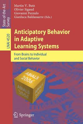 Anticipatory Behavior in Adaptive Learning Systems: From Brains to Individual and Social Behavior - Butz, Martin V (Editor), and Sigaud, Olivier (Editor), and Pezzulo, Giovanni (Editor)