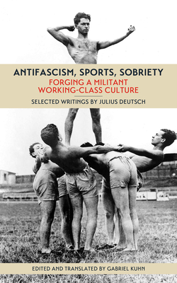 Antifascism, Sports, Sobriety: Forging a Militant Working-Class Culture - Deutsch, Julius, and Kuhn, Gabriel (Translated by)