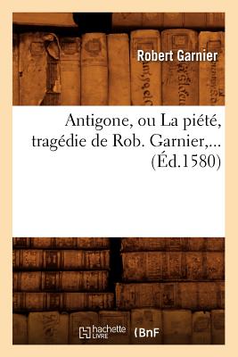 Antigone, Ou La Pi?t? (?d.1580) - Garnier, Robert