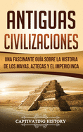 Antiguas Civilizaciones: Una Fascinante Gua sobre la Historia de los Mayas, Aztecas y el Imperio Inca