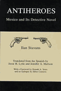 Antiheroes: Mexico and Its Detective Novel - Stavans, Ilan, PhD, and Lytle, Jesse H, and Mattson, Jennifer A