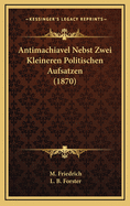 Antimachiavel Nebst Zwei Kleineren Politischen Aufsatzen (1870)