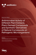 Antimicrobial Activity of Different Plant Extracts, Plant-Derived Compounds and Synthetic Derivatives of Natural Compounds on Pathogenic Microorganisms