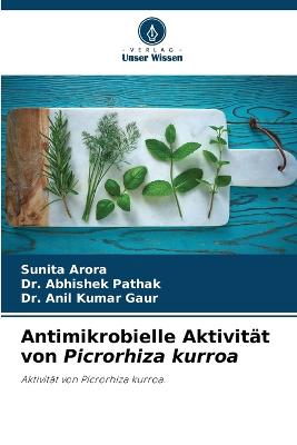 Antimikrobielle Aktivit?t von Picrorhiza kurroa - Arora, Sunita, and Pathak, Abhishek, Dr., and Kumar Gaur, Anil, Dr.