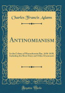 Antinomianism: In the Colony of Massachusetts Bay, 1636-1638, Including the Short Story and Other Documents (Classic Reprint)