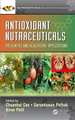 Antioxidant Nutraceuticals: Preventive and Healthcare Applications - Cao, Chuanhai (Editor), and Pathak, Sarvadaman (Editor), and Patil, Kiran (Editor)