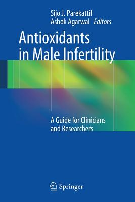 Antioxidants in Male Infertility: A Guide for Clinicians and Researchers - Parekattil, Sijo J (Editor), and Agarwal, Ashok (Editor)