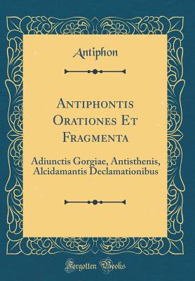 Antiphontis Orationes Et Fragmenta: Adiunctis Gorgiae, Antisthenis, Alcidamantis Declamationibus (Classic Reprint) - Antiphon