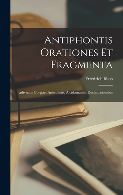 Antiphontis Orationes et Fragmenta: Adivnctis Gorgiae, Antisthenis, Alcidamantis, Declamationibvs - Blass, Friedrich