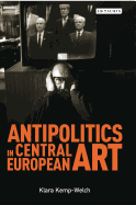 Antipolitics in Central European Art: Reticence as Dissidence Under Post-totalitarian Rule 1956-1989