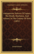 Antiquarian Notices of Lupset, the Heath, Sharlston, and Ackton, in the County of York (1851)