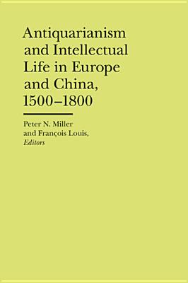 Antiquarianism and Intellectual Life in Europe and China, 1500-1800 - Miller, Peter N., and Louis, Francois