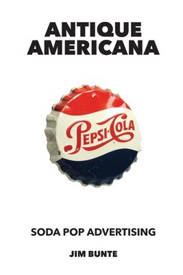 Antique Americana: Soda Pop Advertising - Bunte, Jim