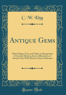 Antique Gems: Their Origin, Uses, and Value as Interpreters of Ancient History; And as Illustrative of Ancient Art; With Hints to Gem Collectors (Classic Reprint)