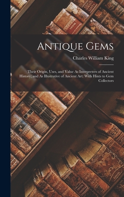 Antique Gems: Their Origin, Uses, and Value As Interpreters of Ancient History; and As Illustrative of Ancient Art: With Hints to Gem Collectors - King, Charles William