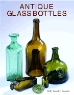Antique Glass Bottles: Their History and Evolution (1500-1850) - Van den Bossche, Willy, and Bossche, Willy Van Den, and Crowe, Victoria