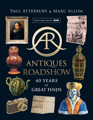 Antiques Roadshow: 40 Years of Great Finds - Atterbury, Paul, and Allum, Marc