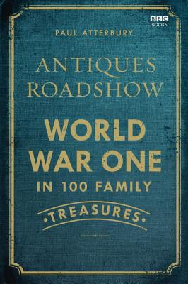 Antiques Roadshow: World War One in 100 Family Treasures - Atterbury, Paul, Mr.