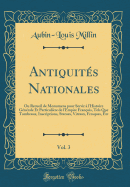 Antiquits Nationales, Vol. 3: Ou Recueil de Monumens pour Servir  l'Histoire Gnrale Et Particulire de l'Empire Franois, Tels Que Tombeaux, Inscriptions, Statues, Vitraux, Fresques, Etc (Classic Reprint)