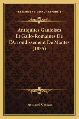 Antiquites Gauloises Et Gallo-Romaines de L'Arrondissement de Mantes (1835) - Cassan, Armand