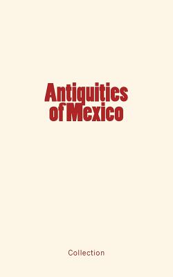 Antiquities of Mexico - Collection, and Conkling, Alfred R (Contributions by), and Reynolds, Henry Jr (Contributions by)