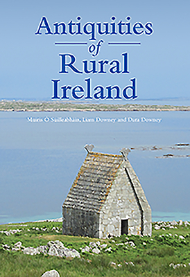 Antiquities of Rural Ireland - O Suilleabhain, Muiris, and Downey, Liam, and Downey, Dara