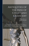 Antiquities of the Inns of Court and Chancery: Containing Historical and Descriptive Sketches Relative to Their Original Foundation, Customs, Ceremonies, Buildings, Government, &C.; With a Concise History of the English Law
