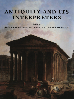 Antiquity and its Interpreters - Payne, Alina (Editor), and Kuttner, Ann (Editor), and Smick, Rebekah (Editor)