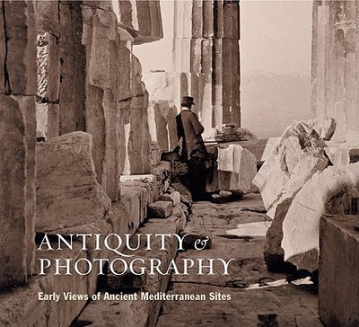 Antiquity and Photography: Early Views of Ancient Mediterranean Sites - Lyons, Claire L, and Papadopoulos, John K, and Stewart, Lindsey S