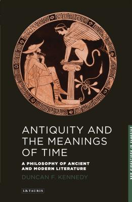 Antiquity and the Meanings of Time: A Philosophy of Ancient and Modern Literature - Kennedy, Duncan F.