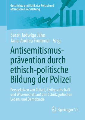 Antisemitismuspr?vention Durch Ethisch-Politische Bildung Der Polizei: Perspektiven Von Polizei, Zivilgesellschaft Und Wissenschaft Auf Den Schutz J?dischen Lebens Und Demokratie - Jahn, Sarah Jadwiga (Editor), and Frommer, Jana-Andrea (Editor)