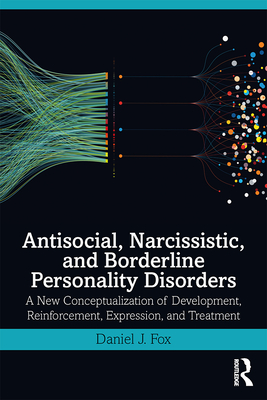 Antisocial, Narcissistic, and Borderline Personality Disorders: A New Conceptualization of Development, Reinforcement, Expression, and Treatment - Fox, Daniel J.