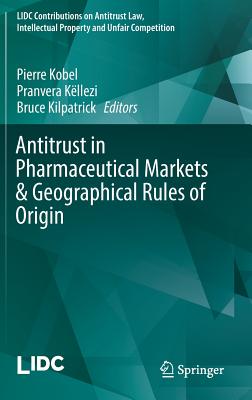 Antitrust in Pharmaceutical Markets & Geographical Rules of Origin - Kobel, Pierre (Editor), and Kllezi, Pranvera (Editor), and Kilpatrick, Bruce (Editor)