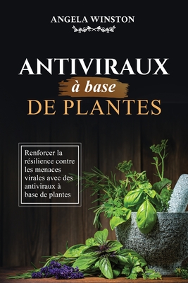 Antiviraux ? base de plantes: Renforcer la r?silience contre les menaces virales avec des antiviraux ? base de plantes - Winston, Angela