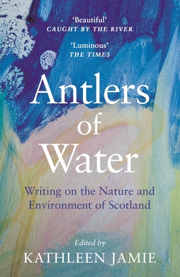 Antlers of Water: Writing on the Nature and Environment of Scotland - Jamie, Kathleen (Editor), and Bain, Jacqueline (Contributions by), and Campbell, Anne (Contributions by)